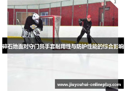 碎石地面对守门员手套耐用性与防护性能的综合影响